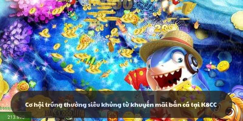 Cơ hội trúng thưởng siêu khủng từ khuyến mãi bắn cá tại K8CC