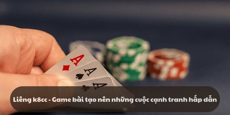 Liêng - k8cc - Game bài tạo nên cuộc cạnh tranh hấp dẫn