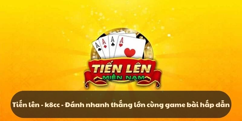 Tiến lên - k8cc - Đánh nhanh thắng lớn cùng game bài hấp dẫn