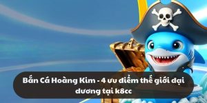 Bắn Cá Hoàng Kim - 4 ưu điểm thế giới đại dương tại k8cc