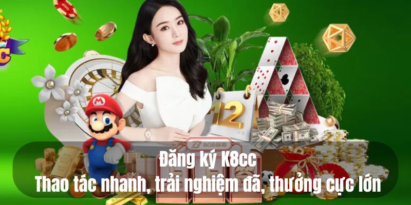 Đăng ký K8cc - Thao tác nhanh, trải nghiệm đã thưởng cực lớn