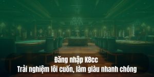 Đăng nhập K8cc - Trải nghiệm lôi cuốn, làm giàu nhanh chóng